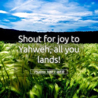 Picture 05 - Psalms 100:1 WEB - Shout for joy to Yahweh, all you - Bible Verse Picture