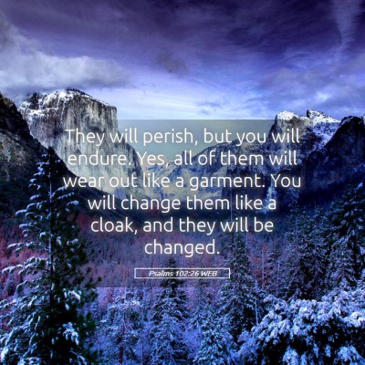 Picture 05 - Psalms 102:26 WEB - They will perish, but you will endure. Yes, all - Bible Verse Picture