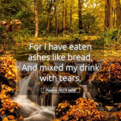 Picture 05 - Psalms 102:9 WEB - For I have eaten ashes like bread, And mixed my - Bible Verse Picture