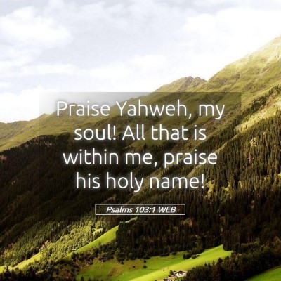Picture 05 - Psalms 103:1 WEB - Praise Yahweh, my soul! All that is within me, - Bible Verse Picture