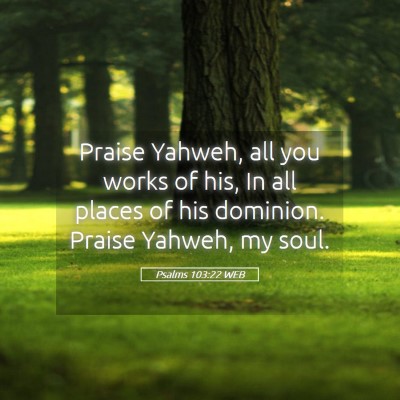 Picture 05 - Psalms 103:22 WEB - Praise Yahweh, all you works of his, In all - Bible Verse Picture