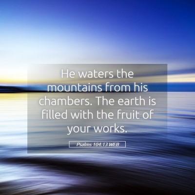 Picture 05 - Psalms 104:13 WEB - He waters the mountains from his chambers. The - Bible Verse Picture