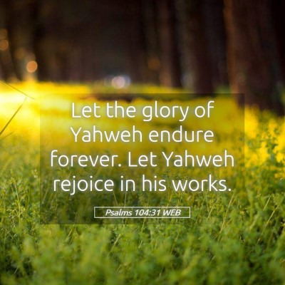 Picture 05 - Psalms 104:31 WEB - Let the glory of Yahweh endure forever. Let - Bible Verse Picture