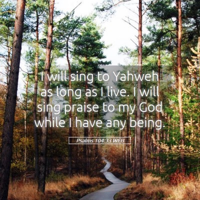 Picture 05 - Psalms 104:33 WEB - I will sing to Yahweh as long as I live. I will - Bible Verse Picture