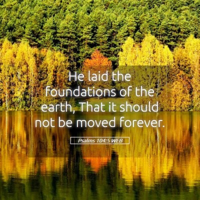 Picture 05 - Psalms 104:5 WEB - He laid the foundations of the earth, That it - Bible Verse Picture