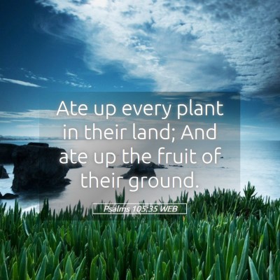 Picture 05 - Psalms 105:35 WEB - Ate up every plant in their land; And ate up the - Bible Verse Picture