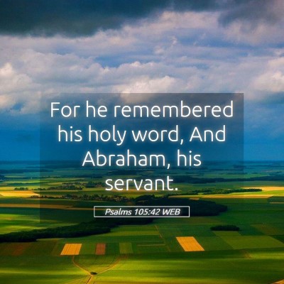 Picture 05 - Psalms 105:42 WEB - For he remembered his holy word, And Abraham, his - Bible Verse Picture