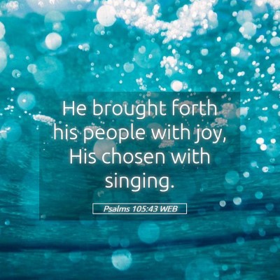 Picture 05 - Psalms 105:43 WEB - He brought forth his people with joy, His chosen - Bible Verse Picture