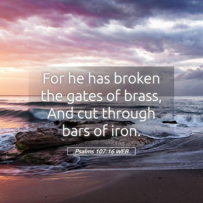 Picture 05 - Psalms 107:16 WEB - For he has broken the gates of brass, And cut - Bible Verse Picture
