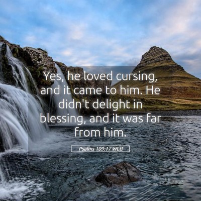 Picture 05 - Psalms 109:17 WEB - Yes, he loved cursing, and it came to him. He - Bible Verse Picture