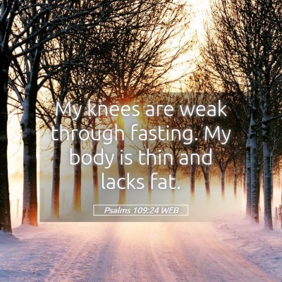 Picture 05 - Psalms 109:24 WEB - My knees are weak through fasting. My body is - Bible Verse Picture