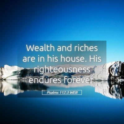 Picture 05 - Psalms 112:3 WEB - Wealth and riches are in his house. His - Bible Verse Picture