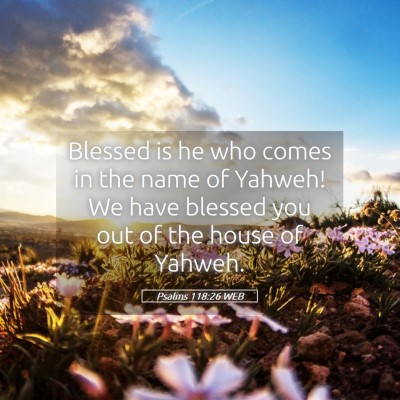 Picture 05 - Psalms 118:26 WEB - Blessed is he who comes in the name of Yahweh! We - Bible Verse Picture