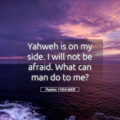 Picture 05 - Psalms 118:6 WEB - Yahweh is on my side. I will not be afraid. What - Bible Verse Picture