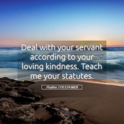 Picture 05 - Psalms 119:124 WEB - Deal with your servant according to your loving - Bible Verse Picture