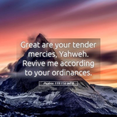 Picture 05 - Psalms 119:156 WEB - Great are your tender mercies, Yahweh. Revive me - Bible Verse Picture