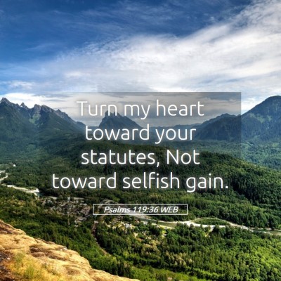 Picture 05 - Psalms 119:36 WEB - Turn my heart toward your statutes, Not toward - Bible Verse Picture