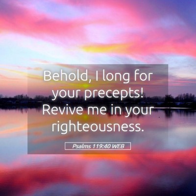 Picture 05 - Psalms 119:40 WEB - Behold, I long for your precepts! Revive me in - Bible Verse Picture