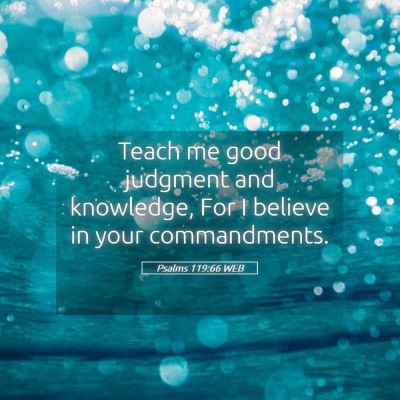 Picture 05 - Psalms 119:66 WEB - Teach me good judgment and knowledge, For I - Bible Verse Picture