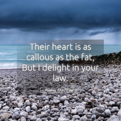 Picture 05 - Psalms 119:70 WEB - Their heart is as callous as the fat, But I - Bible Verse Picture