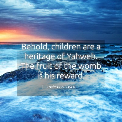 Picture 05 - Psalms 127:3 WEB - Behold, children are a heritage of Yahweh. The - Bible Verse Picture