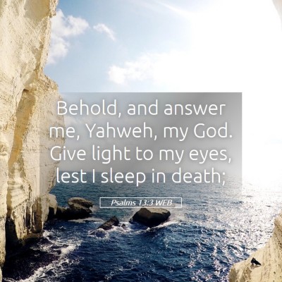 Picture 05 - Psalms 13:3 WEB - Behold, and answer me, Yahweh, my God. Give light - Bible Verse Picture