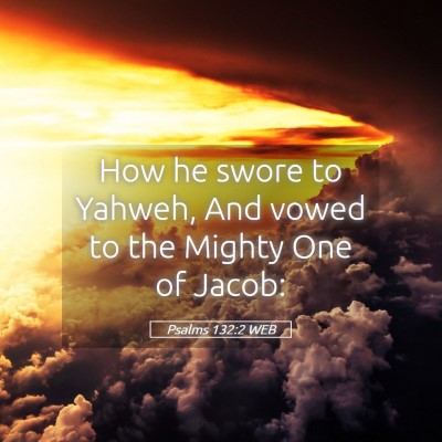 Picture 05 - Psalms 132:2 WEB - How he swore to Yahweh, And vowed to the Mighty - Bible Verse Picture