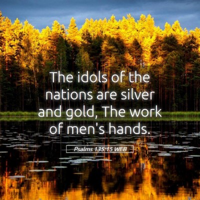 Picture 05 - Psalms 135:15 WEB - The idols of the nations are silver and gold, The - Bible Verse Picture