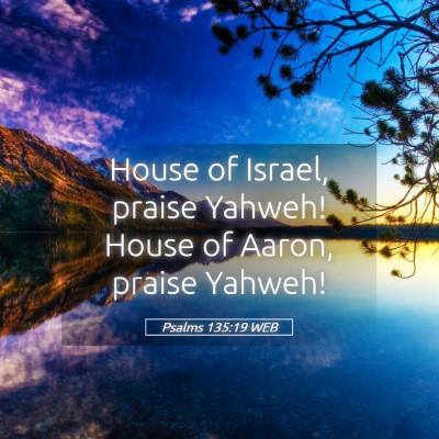 Picture 05 - Psalms 135:19 WEB - House of Israel, praise Yahweh! House of Aaron, - Bible Verse Picture