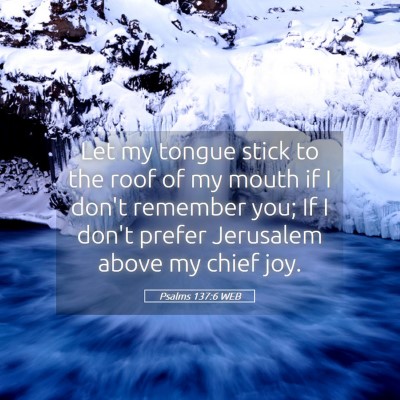 Picture 05 - Psalms 137:6 WEB - Let my tongue stick to the roof of my mouth if I - Bible Verse Picture