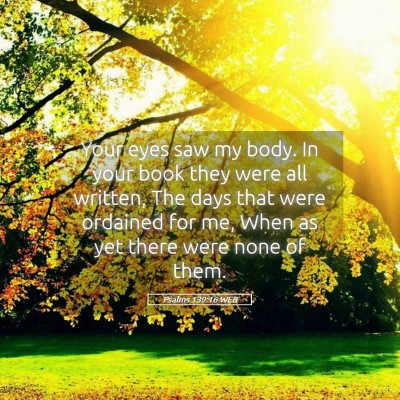 Picture 05 - Psalms 139:16 WEB - Your eyes saw my body. In your book they were all - Bible Verse Picture