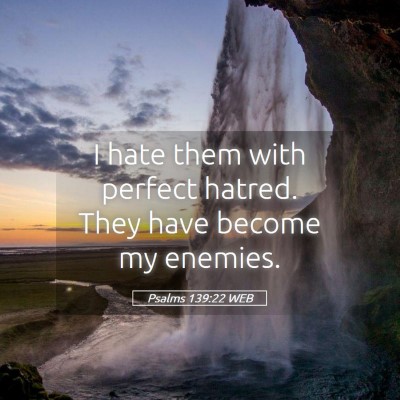Picture 05 - Psalms 139:22 WEB - I hate them with perfect hatred. They have become - Bible Verse Picture
