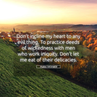 Picture 05 - Psalms 141:4 WEB - Don't incline my heart to any evil thing, To - Bible Verse Picture