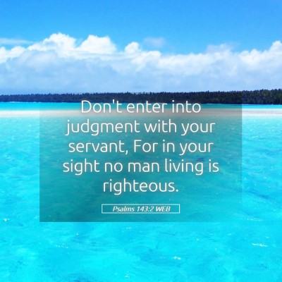 Picture 05 - Psalms 143:2 WEB - Don't enter into judgment with your servant, For - Bible Verse Picture