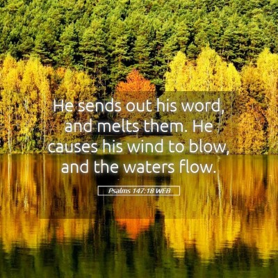 Picture 05 - Psalms 147:18 WEB - He sends out his word, and melts them. He causes - Bible Verse Picture