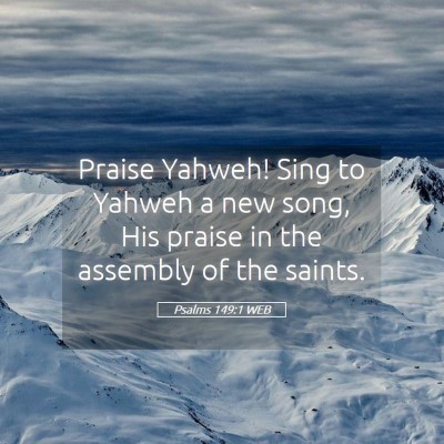 Picture 05 - Psalms 149:1 WEB - Praise Yahweh! Sing to Yahweh a new song, His - Bible Verse Picture
