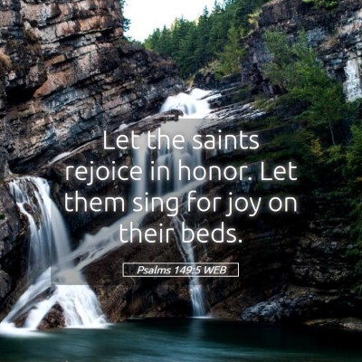 Picture 05 - Psalms 149:5 WEB - Let the saints rejoice in honor. Let them sing - Bible Verse Picture