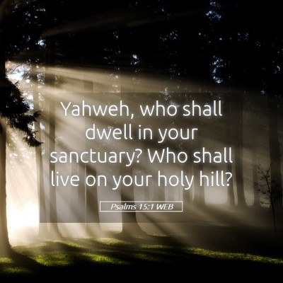 Picture 05 - Psalms 15:1 WEB - Yahweh, who shall dwell in your sanctuary? Who - Bible Verse Picture
