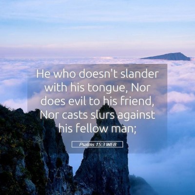 Picture 05 - Psalms 15:3 WEB - He who doesn't slander with his tongue, Nor does - Bible Verse Picture