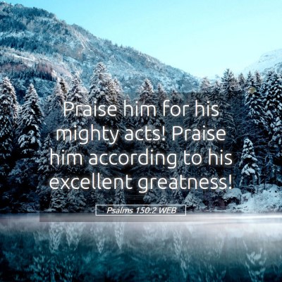 Picture 05 - Psalms 150:2 WEB - Praise him for his mighty acts! Praise him - Bible Verse Picture