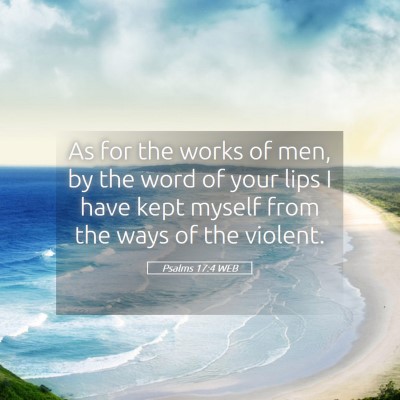 Picture 05 - Psalms 17:4 WEB - As for the works of men, by the word of your lips - Bible Verse Picture