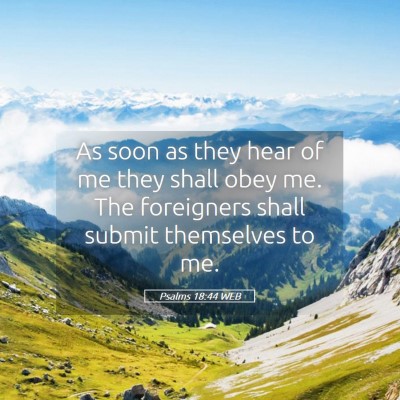 Picture 05 - Psalms 18:44 WEB - As soon as they hear of me they shall obey me. - Bible Verse Picture