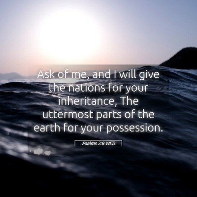 Picture 05 - Psalms 2:8 WEB - Ask of me, and I will give the nations for your - Bible Verse Picture