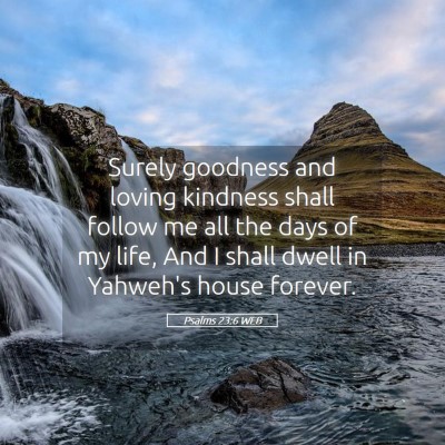Picture 05 - Psalms 23:6 WEB - Surely goodness and loving kindness shall follow - Bible Verse Picture