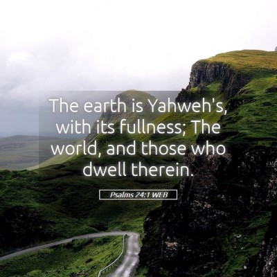 Picture 05 - Psalms 24:1 WEB - The earth is Yahweh's, with its fullness; The - Bible Verse Picture