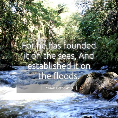 Picture 05 - Psalms 24:2 WEB - For he has founded it on the seas, And - Bible Verse Picture
