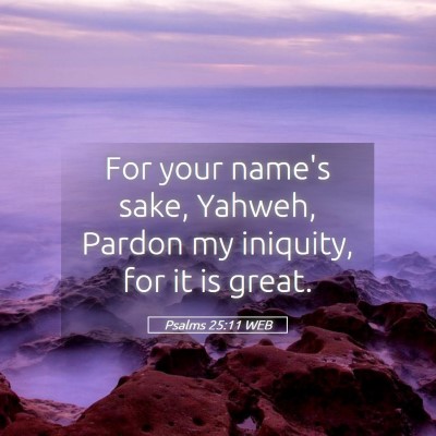 Picture 05 - Psalms 25:11 WEB - For your name's sake, Yahweh, Pardon my iniquity, - Bible Verse Picture