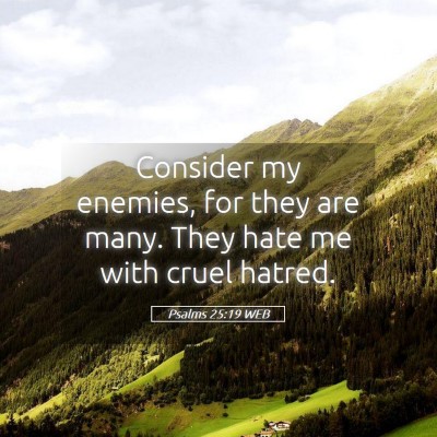 Picture 05 - Psalms 25:19 WEB - Consider my enemies, for they are many. They hate - Bible Verse Picture