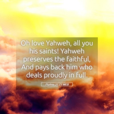 Picture 05 - Psalms 31:23 WEB - Oh love Yahweh, all you his saints! Yahweh - Bible Verse Picture