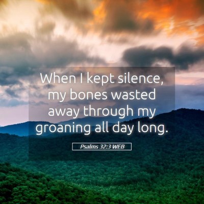 Picture 05 - Psalms 32:3 WEB - When I kept silence, my bones wasted away through - Bible Verse Picture